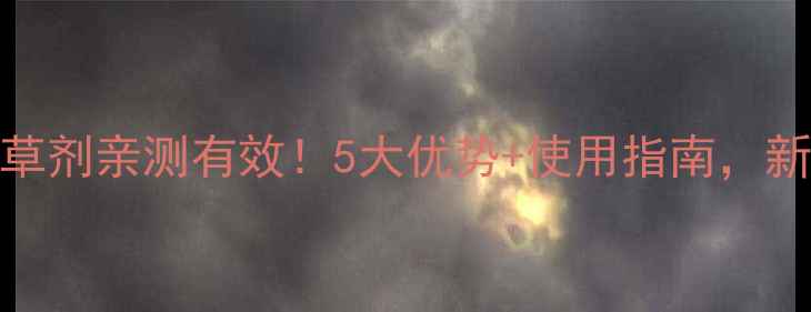 图片 霍斯玛除草剂亲测有效！5大优势+使用指南，新手必看！