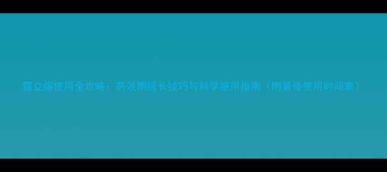 图片 霜立熔使用全攻略：药效期延长技巧与科学施用指南（附最佳使用时间表）