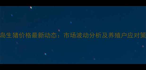 图片 青岛生猪价格最新动态：市场波动分析及养殖户应对策略
