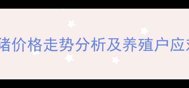 图片 靖江生猪价格走势分析及养殖户应对策略2