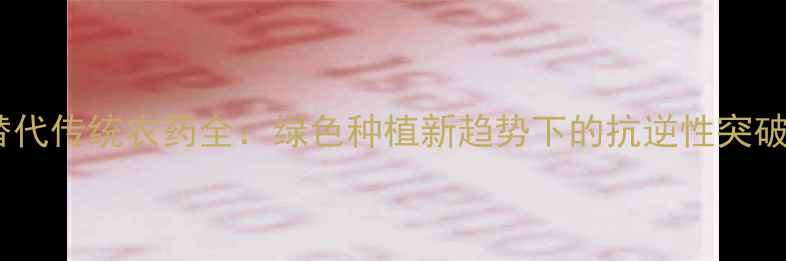 图片 非感温农药替代传统农药全：绿色种植新趋势下的抗逆性突破与使用指南1