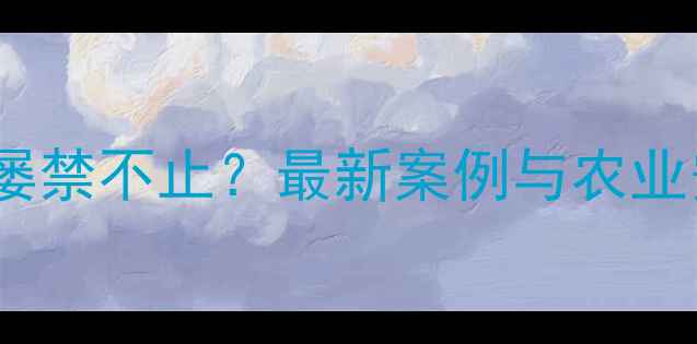 图片 非法分装农药屡禁不止？最新案例与农业安全应对指南1