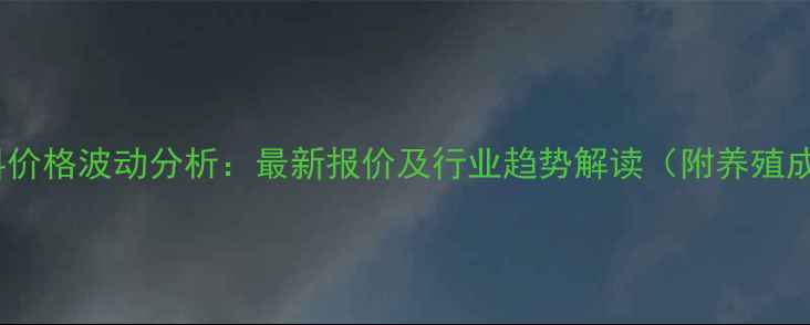 图片 顺德水产饲料价格波动分析：最新报价及行业趋势解读（附养殖成本参考表）1