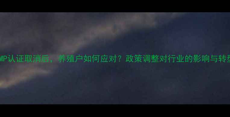 图片 饲料GMP认证取消后，养殖户如何应对？政策调整对行业的影响与转型指南