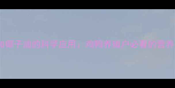 图片 饲料中添加椰子油的科学应用：鸡鸭养殖户必看的营养升级指南1