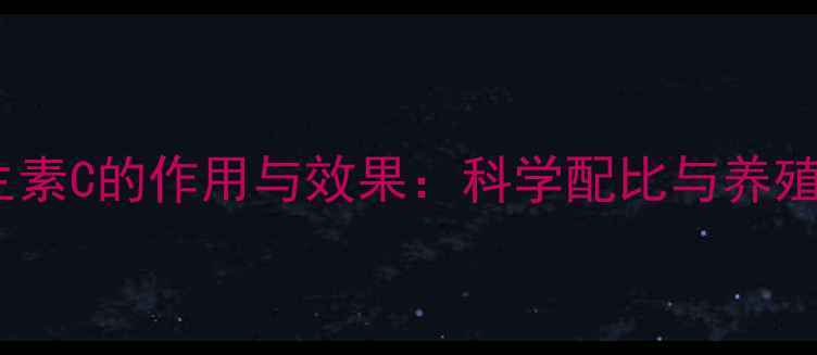 图片 饲料中添加维生素C的作用与效果：科学配比与养殖效益提升指南1