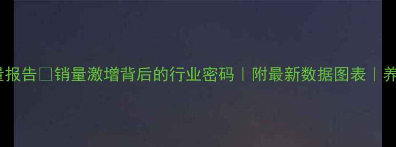 图片 饲料企业月销量报告📊销量激增背后的行业密码｜附最新数据图表｜养殖户必看攻略1