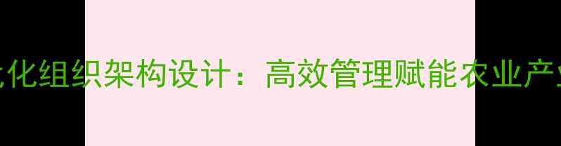 图片 饲料企业现代化组织架构设计：高效管理赋能农业产业链协同发展