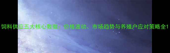 图片 饲料供应五大核心数据：价格波动、市场趋势与养殖户应对策略全1