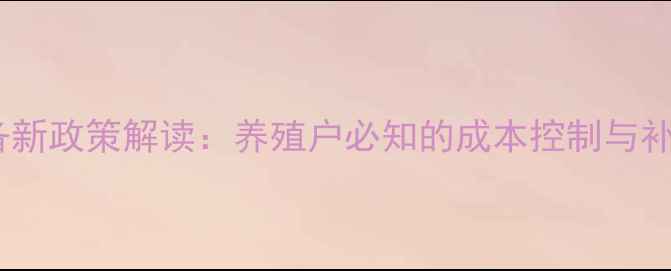 图片 饲料储备新政策解读：养殖户必知的成本控制与补贴细则2