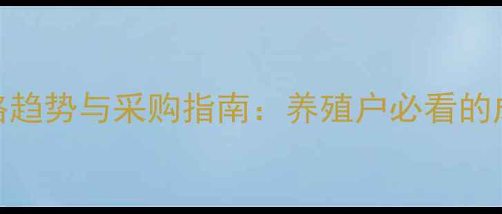 图片 饲料原料价格趋势与采购指南：养殖户必看的成本控制秘籍