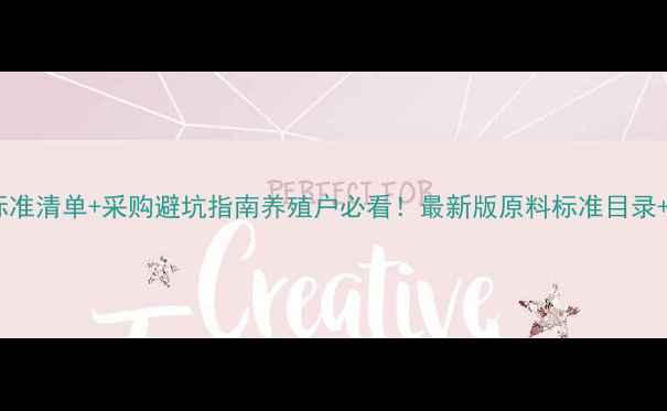 图片 饲料原料国家标准清单+采购避坑指南养殖户必看！最新版原料标准目录+价格波动分析2