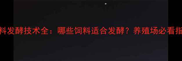 图片 饲料发酵技术全：哪些饲料适合发酵？养殖场必看指南