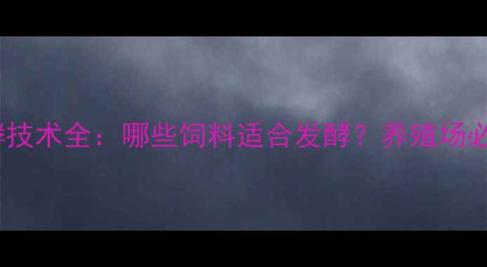 图片 饲料发酵技术全：哪些饲料适合发酵？养殖场必看指南2