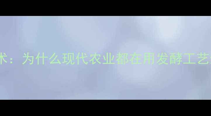 图片 饲料发酵技术：为什么现代农业都在用发酵工艺生产饲料？1