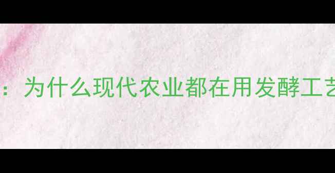 图片 饲料发酵技术：为什么现代农业都在用发酵工艺生产饲料？2