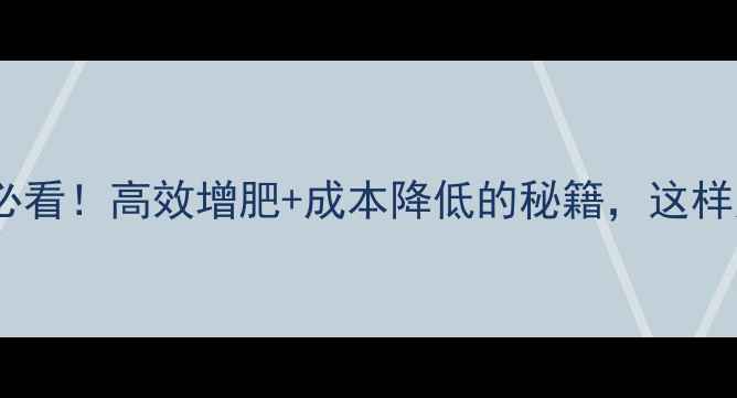 图片 饲料发酵素：养殖户必看！高效增肥+成本降低的秘籍，这样用效果翻倍！🐄🐷🐔1