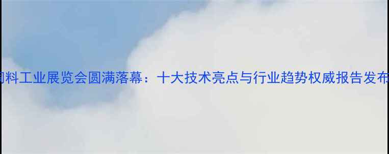 图片 饲料工业展览会圆满落幕：十大技术亮点与行业趋势权威报告发布2