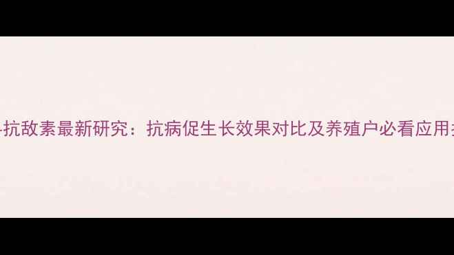 图片 饲料抗敌素最新研究：抗病促生长效果对比及养殖户必看应用指南