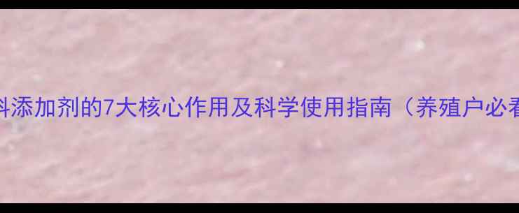 图片 饲料添加剂的7大核心作用及科学使用指南（养殖户必看）