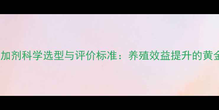 图片 饲料添加剂科学选型与评价标准：养殖效益提升的黄金法则1