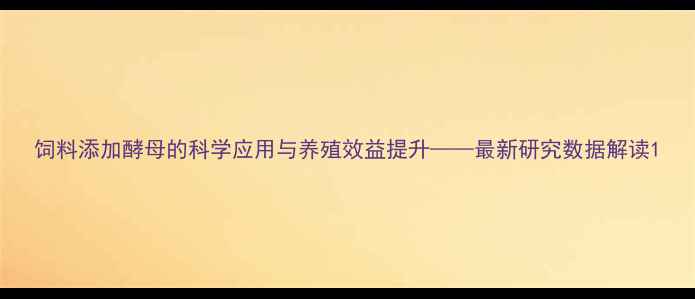 图片 饲料添加酵母的科学应用与养殖效益提升——最新研究数据解读1