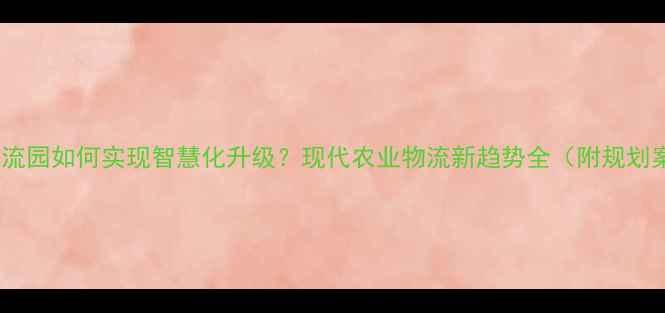 图片 饲料物流园如何实现智慧化升级？现代农业物流新趋势全（附规划案例）2
