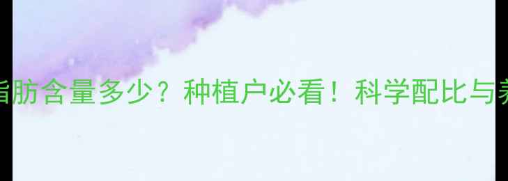 图片 饲料玉米脂肪含量多少？种植户必看！科学配比与养殖效益全