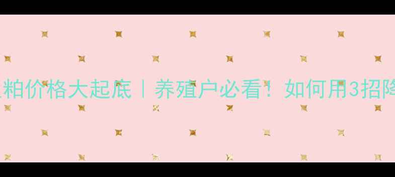 图片 饲料玉米豆粕价格大起底｜养殖户必看！如何用3招降低成本？1