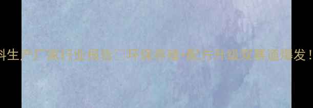 图片 饲料生产厂家行业报告🌱环保养殖+配方升级双赛道爆发！📈