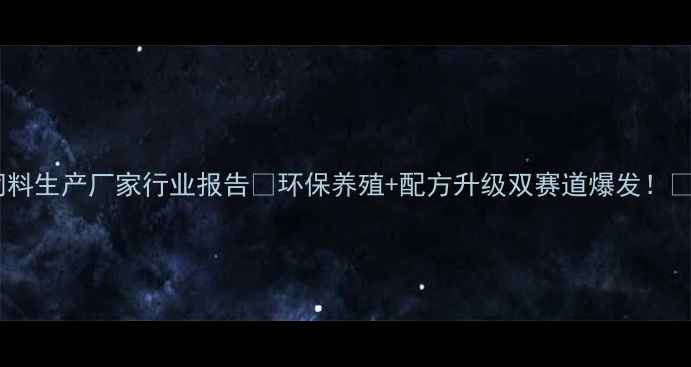 图片 饲料生产厂家行业报告🌱环保养殖+配方升级双赛道爆发！📈1