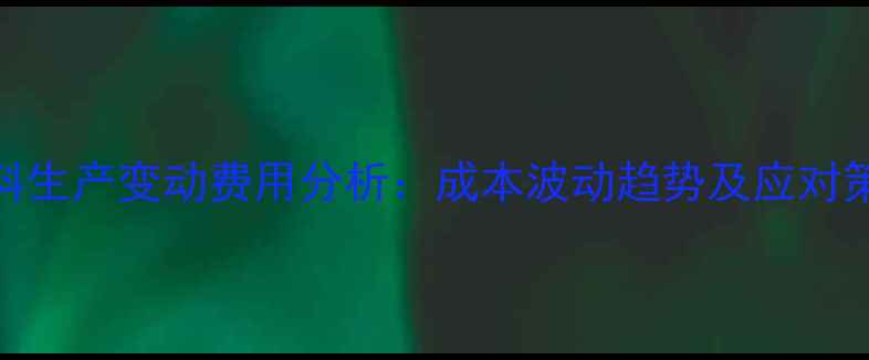 图片 饲料生产变动费用分析：成本波动趋势及应对策略