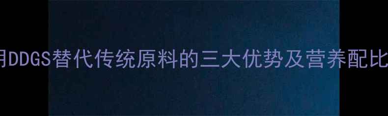 图片 饲料用DDGS替代传统原料的三大优势及营养配比指南2