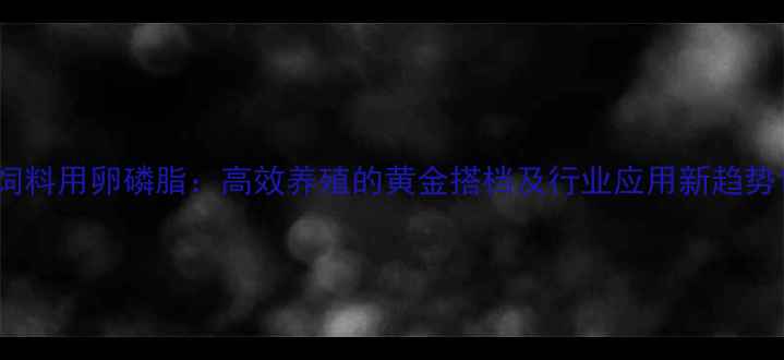 图片 饲料用卵磷脂：高效养殖的黄金搭档及行业应用新趋势1