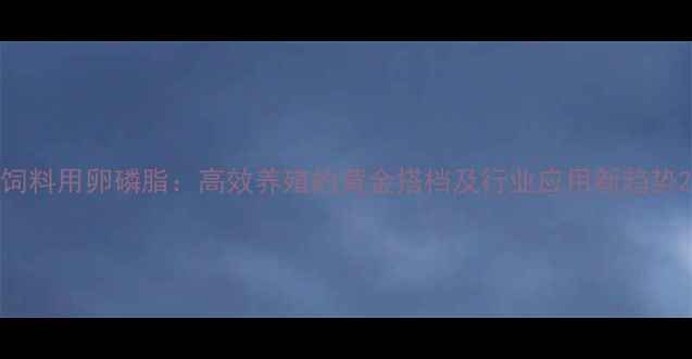 图片 饲料用卵磷脂：高效养殖的黄金搭档及行业应用新趋势2