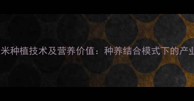 图片 饲料用玉米种植技术及营养价值：种养结合模式下的产业新机遇2