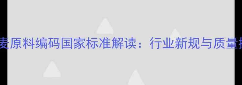 图片 饲料级小麦原料编码国家标准解读：行业新规与质量控制指南1