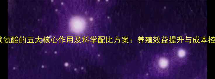 图片 饲料级赖氨酸的五大核心作用及科学配比方案：养殖效益提升与成本控制指南2
