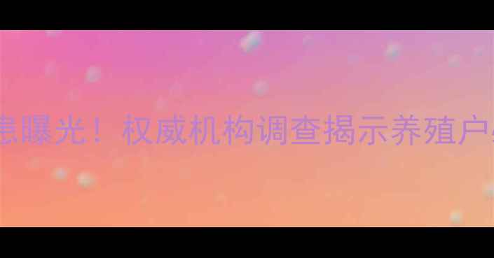 图片 饲料行业十大安全隐患曝光！权威机构调查揭示养殖户必看风险与应对指南1