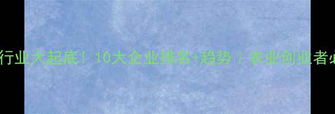 图片 饲料行业大起底！10大企业排名+趋势｜农业创业者必看1