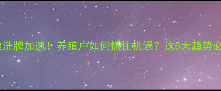 图片 饲料行业洗牌加速！养殖户如何抓住机遇？这5大趋势必须知道1