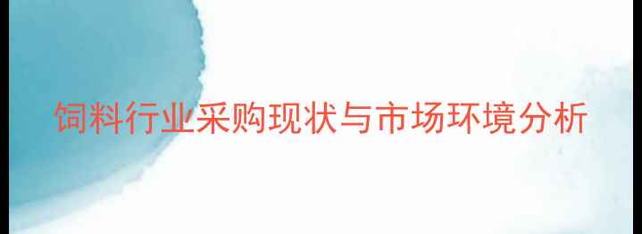 图片 饲料行业采购现状与市场环境分析