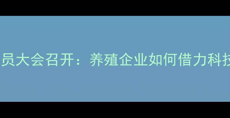图片 饲料行业高质量发展动员大会召开：养殖企业如何借力科技赋能实现降本增效？1