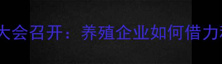 图片 饲料行业高质量发展动员大会召开：养殖企业如何借力科技赋能实现降本增效？2