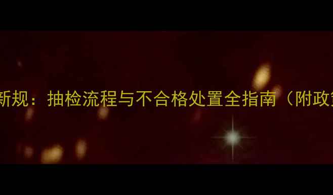 图片 饲料质量监管新规：抽检流程与不合格处置全指南（附政策原文解读）1