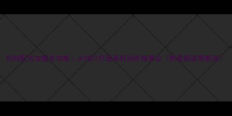 图片 饲料配方加盟全攻略｜从0到1打造高利润养殖事业（附最新政策解读）