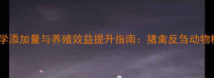 图片 饲料酶制剂科学添加量与养殖效益提升指南：猪禽反刍动物精准配比方案2