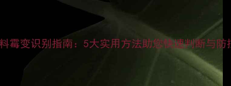 图片 饲料霉变识别指南：5大实用方法助您快速判断与防控1