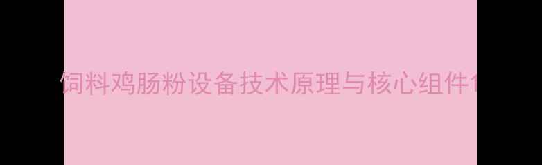 图片 饲料鸡肠粉设备技术原理与核心组件1