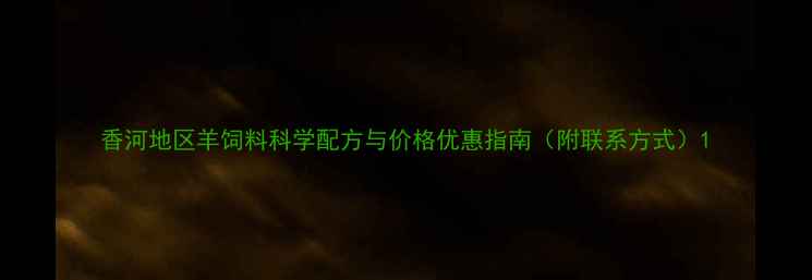 图片 香河地区羊饲料科学配方与价格优惠指南（附联系方式）1